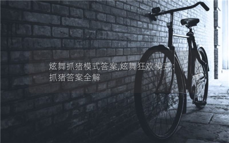 炫舞抓猪模式答案,炫舞狂欢模式:抓猪答案全解 炫舞抓猪模式答案,炫舞狂欢模式:抓猪答案全解