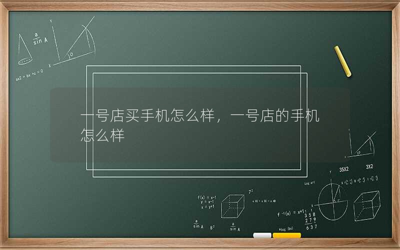 一号店买手机怎么样,一号店的手机怎么样 一号店买手机怎么样,一号店的手机怎么样