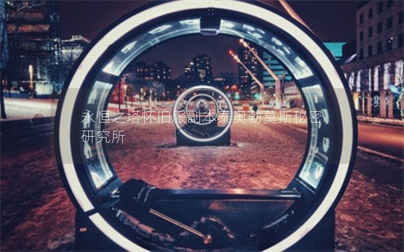 永恒之塔怀旧服副本泰奥勃莫斯秘密研究所