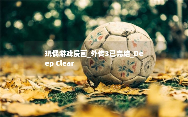 玩偶游戏漫画_外传3已完结_Deep Clear