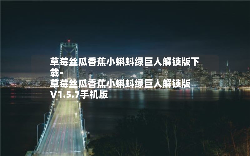 草莓丝瓜香蕉小蝌蚪绿巨人解锁版下载-草莓丝瓜香蕉小蝌蚪绿巨人解锁版 V1.5.7手机版