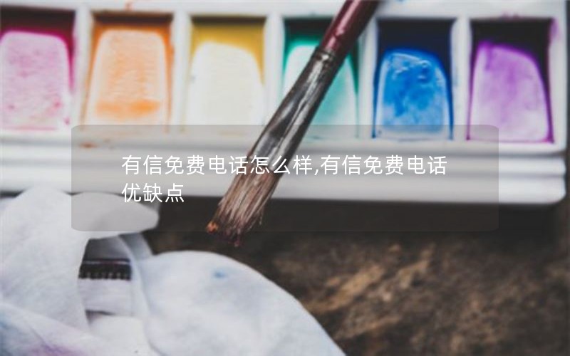 有信免费电话怎么样,有信免费电话优缺点