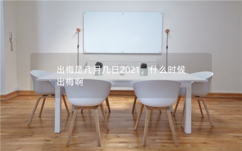 出梅是几月几日2021，什么时候出梅啊