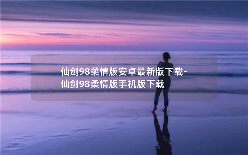 仙剑98柔情版安卓最新版下载-仙剑98柔情版手机版下载