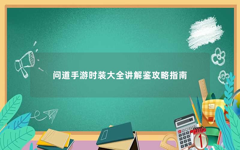 问道手游时装大全讲解鉴攻略指南
