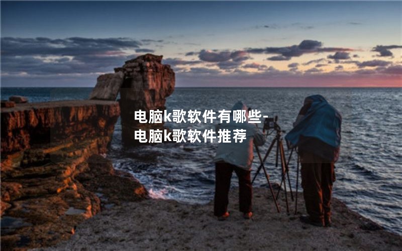 电脑k歌软件有哪些-电脑k歌软件推荐