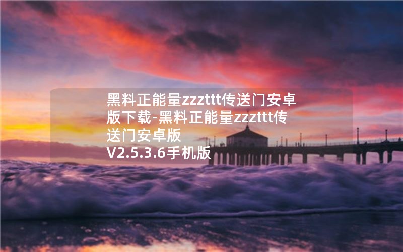 黑料正能量zzzttt传送门安卓版下载-黑料正能量zzzttt传送门安卓版 V2.5.3.6手机版