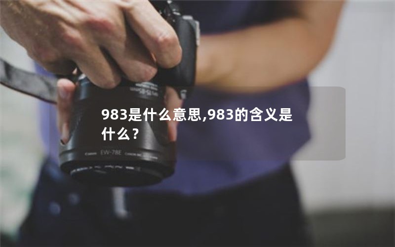983是什么意思,983的含义是什么? 983是什么意思,983的含义是什么?