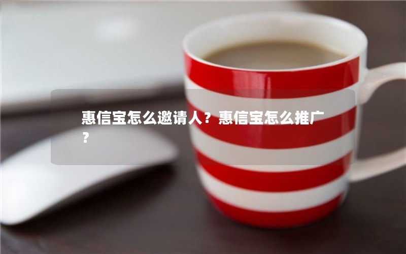 惠信宝怎么邀请人？惠信宝怎么推广？