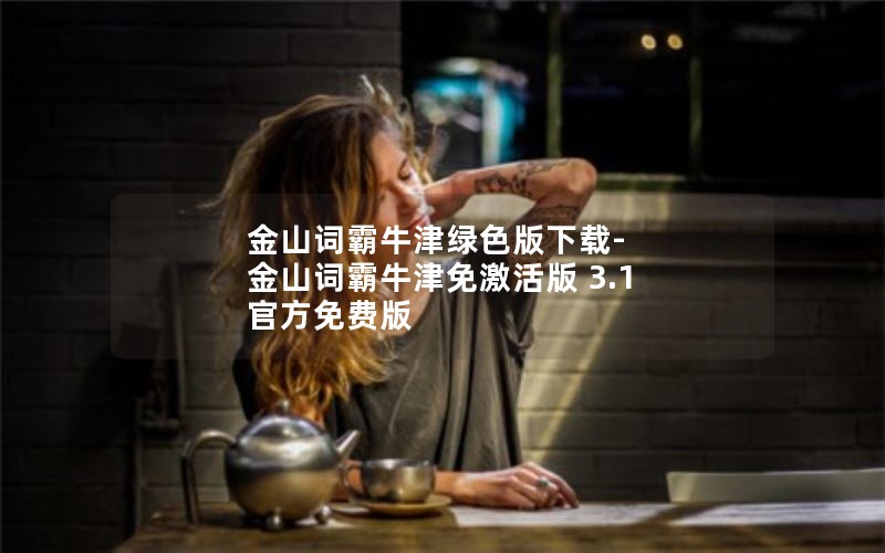 金山词霸牛津绿色版下载-金山词霸牛津免激活版 3.1 官方免费版