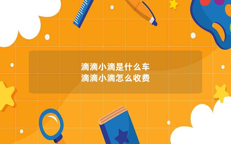滴滴小滴是什么车 滴滴小滴怎么收费
