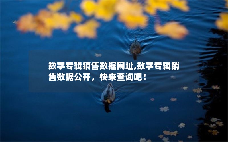 数字专辑销售数据网址,数字专辑销售数据公开，快来查询吧！