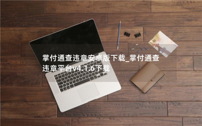 掌付通查违章安卓版下载_掌付通查违章平台v4.1.6下载 掌付通查违章安卓版下载_掌付通查违章平台v4.1.6下载