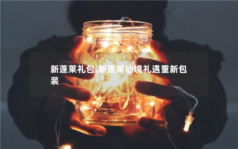 新蓬莱礼包,新蓬莱仙境礼遇重新包装