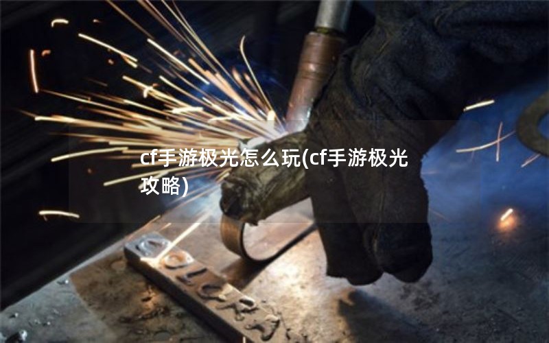 cf手游极光怎么玩(cf手游极光攻略)