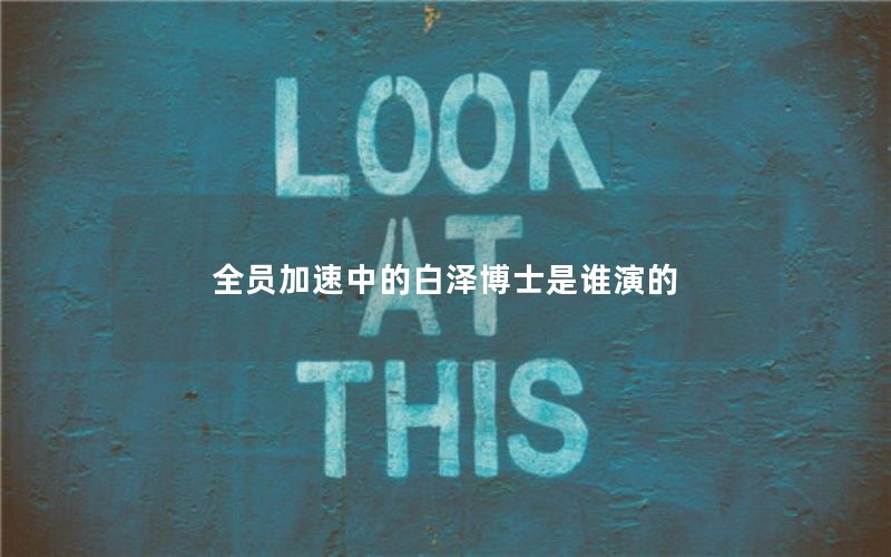 全员加速中的白泽博士是谁演的