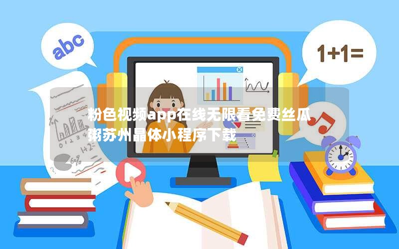 粉色视频app在线无限看免费丝瓜粥苏州晶体小程序下载