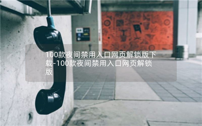100款夜间禁用入口网页解锁版下载-100款夜间禁用入口网页解锁版