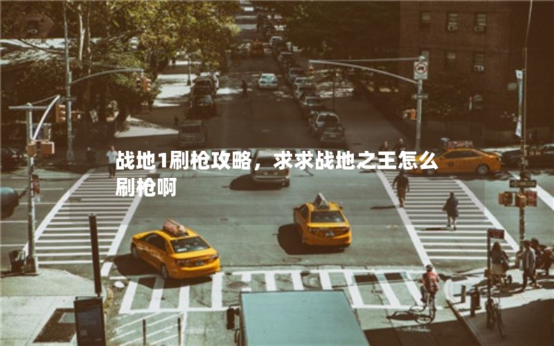 战地1刷枪攻略，求求战地之王怎么刷枪啊