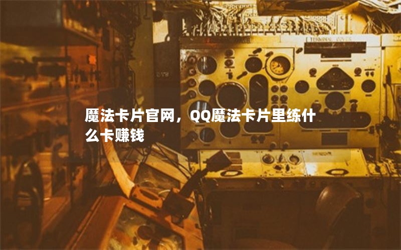 魔法卡片官网，QQ魔法卡片里练什么卡赚钱