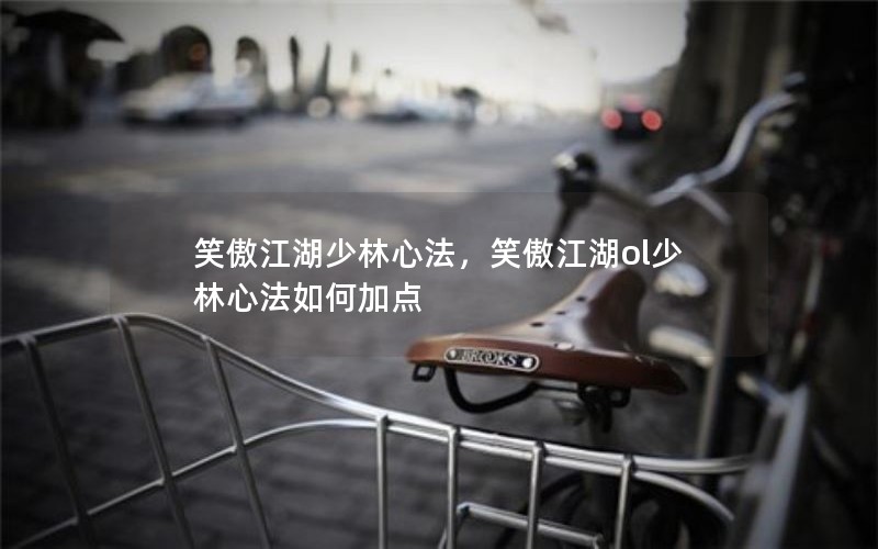 笑傲江湖少林心法，笑傲江湖ol少林心法如何加点