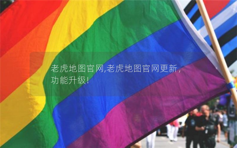 老虎地图官网,老虎地图官网更新,功能升级! 老虎地图官网,老虎地图官网更新,功能升级!