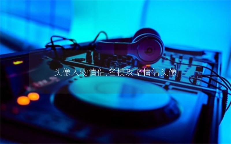 头像人物情侣,名模攻略情侣头像