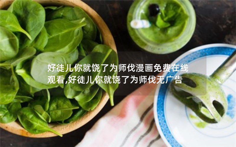 好徒儿你就饶了为师伐漫画免费在线观看,好徒儿你就饶了为师伐无广告