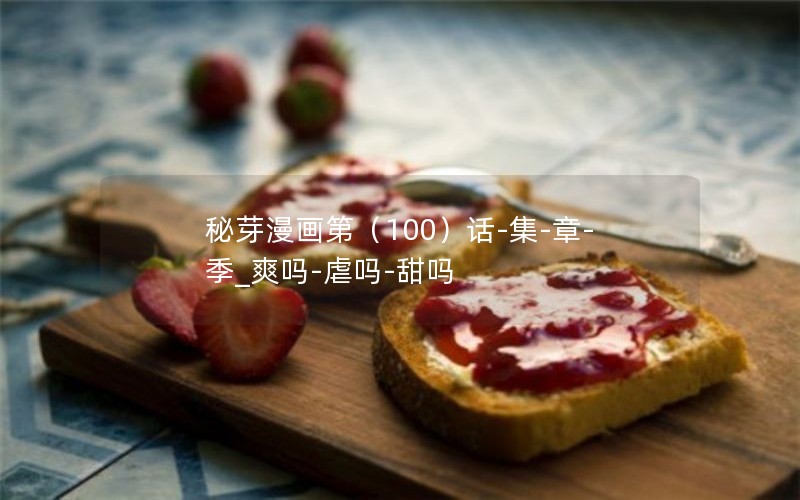 秘芽漫画第（100）话-集-章-季_爽吗-虐吗-甜吗