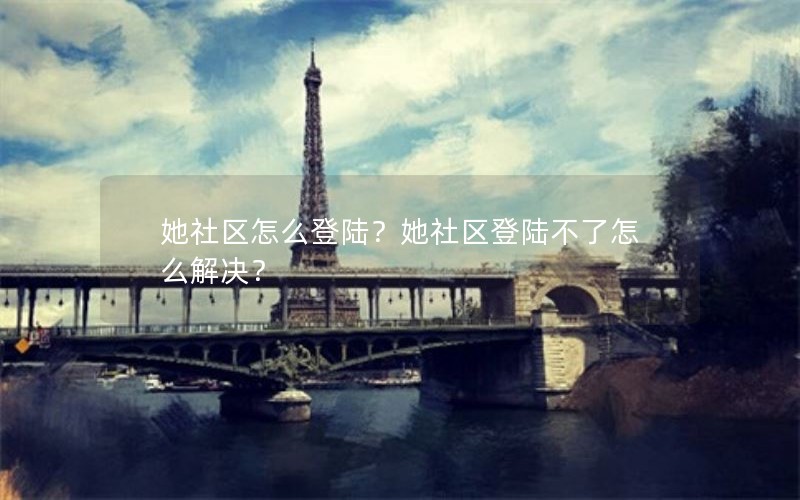 她社区怎么登陆？她社区登陆不了怎么解决？
