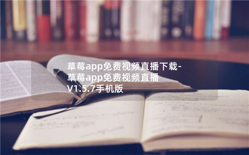 草莓app免费视频直播下载-草莓app免费视频直播 V1.5.7手机版