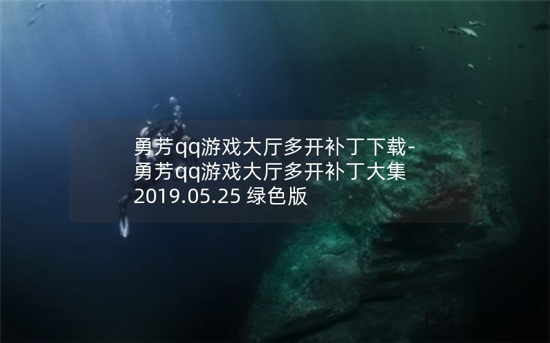 勇芳qq游戏大厅多开补丁下载-勇芳qq游戏大厅多开补丁大集 2019.05.25 绿色版