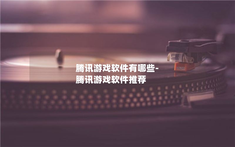 腾讯游戏软件有哪些-腾讯游戏软件推荐