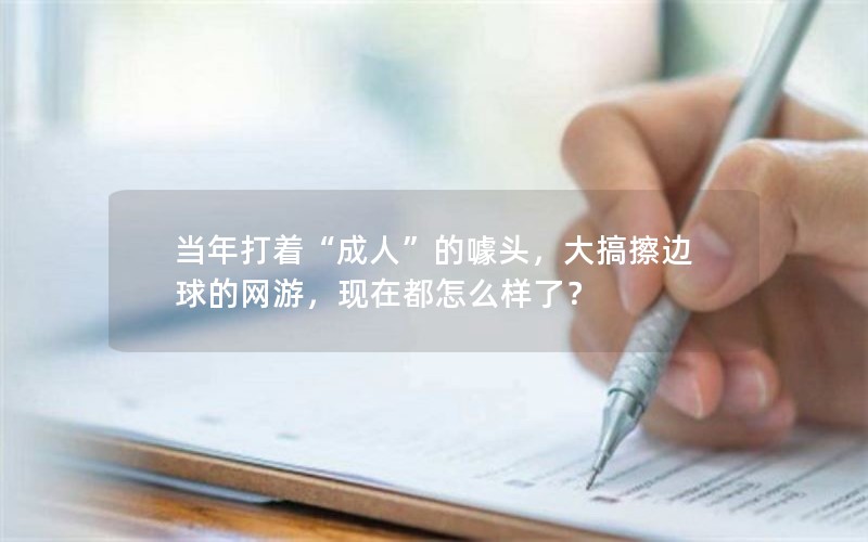 当年打着“成人”的噱头，大搞擦边球的网游，现在都怎么样了？