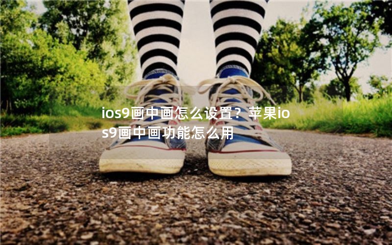 ios9画中画怎么设置？苹果ios9画中画功能怎么用
