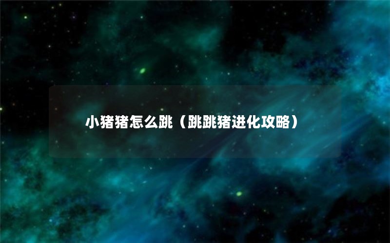 小猪猪怎么跳（跳跳猪进化攻略）