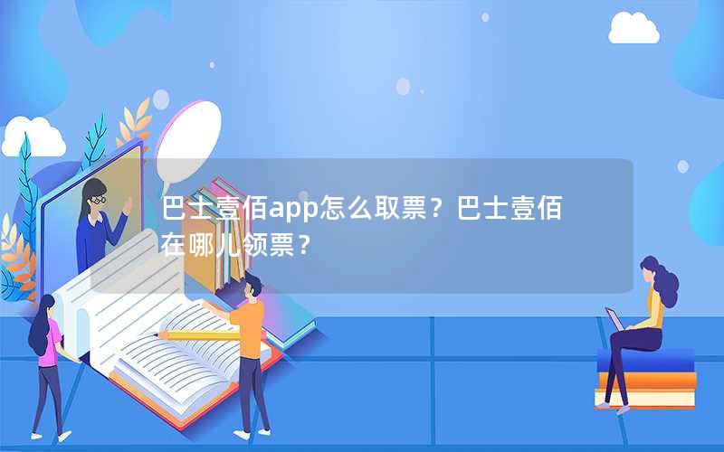 巴士壹佰app怎么取票？巴士壹佰在哪儿领票？