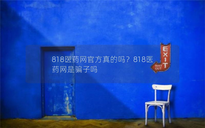 818医药网官方真的吗？818医药网是骗子吗