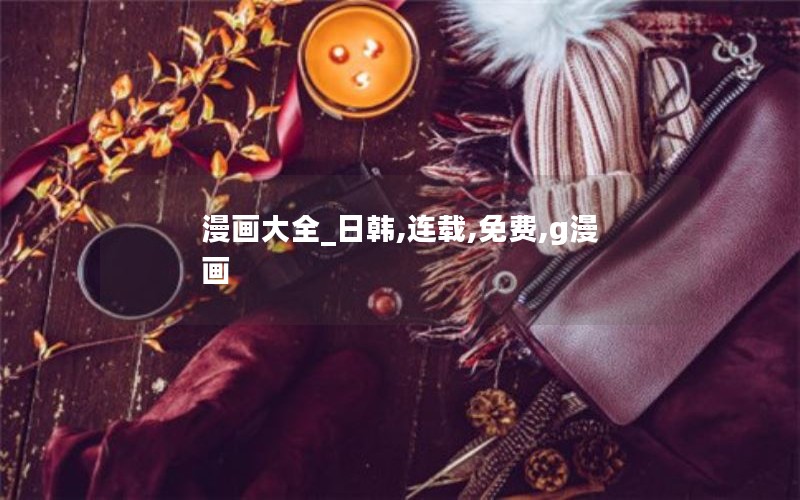 漫画大全_日韩,连载,免费,g漫画 漫画大全_日韩,连载,免费,g漫画