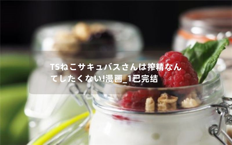 TSねこサキュバスさんは搾精なんてしたくない!漫画_1已完结
