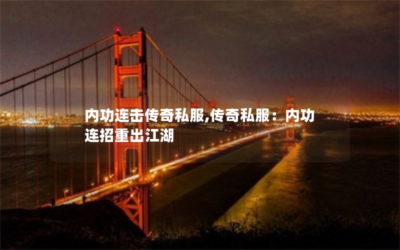 内功连击传奇私服,传奇私服:内功连招重出江湖 内功连击传奇私服,传奇私服:内功连招重出江湖