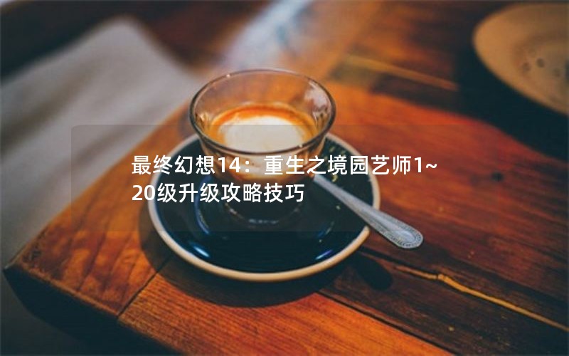 最终幻想14：重生之境园艺师1~20级升级攻略技巧