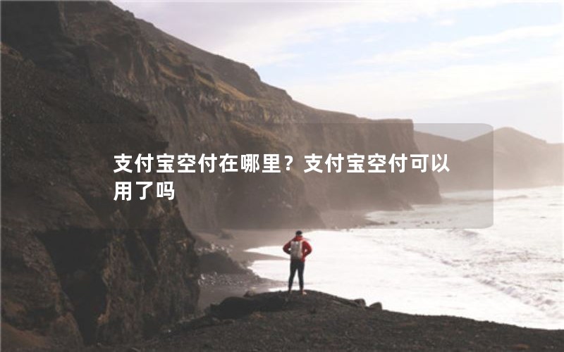 支付宝空付在哪里？支付宝空付可以用了吗