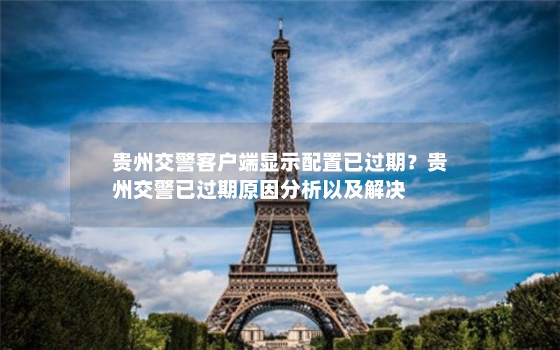贵州交警客户端显示配置已过期？贵州交警已过期原因分析以及解决