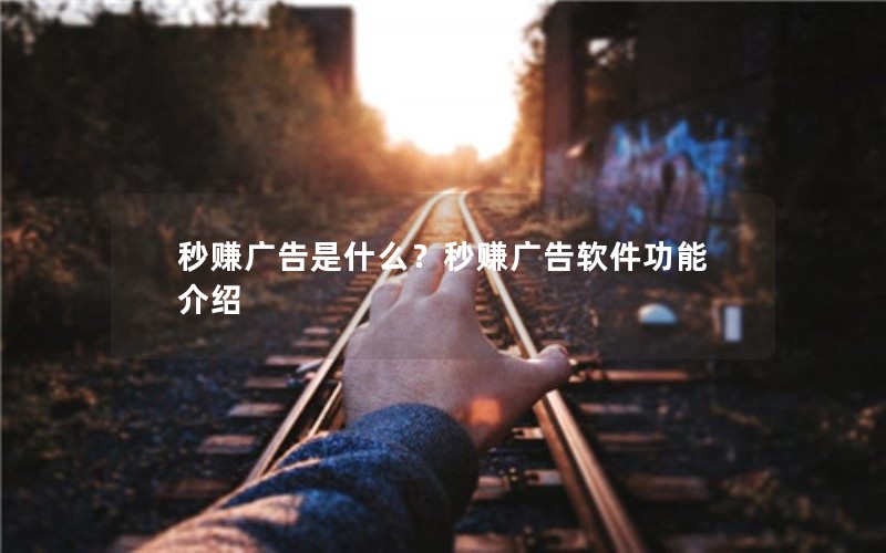 秒赚广告是什么？秒赚广告软件功能介绍