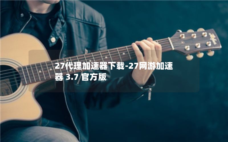 27代理加速器下载-27网游加速器 3.7 官方版