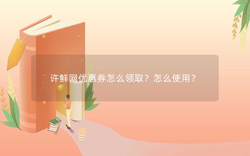 许鲜网优惠券怎么领取？怎么使用？