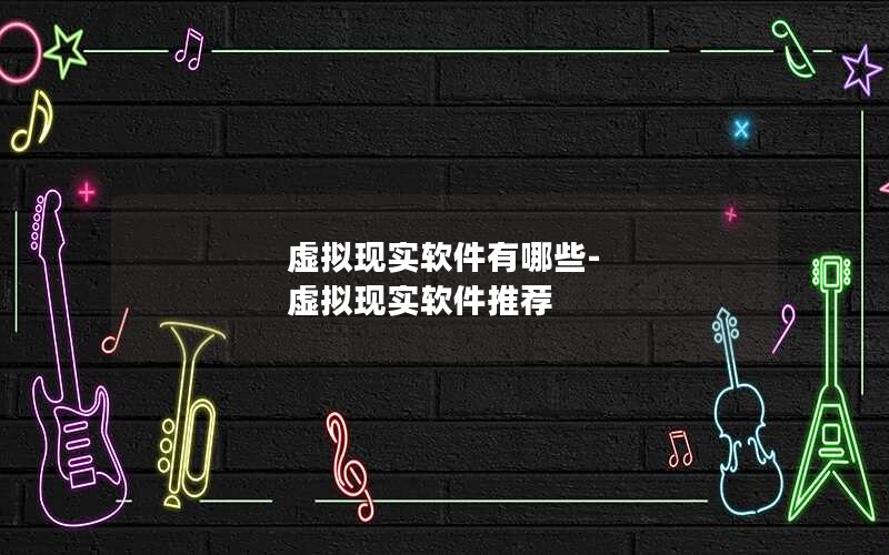 虚拟现实软件有哪些-虚拟现实软件推荐