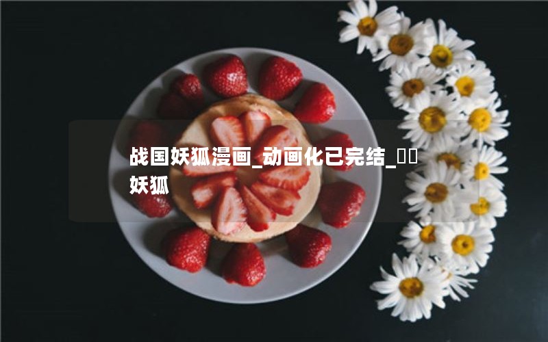 战国妖狐漫画_动画化已完结_戰國妖狐