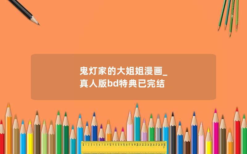 鬼灯家的大姐姐漫画_ 真人版bd特典已完结